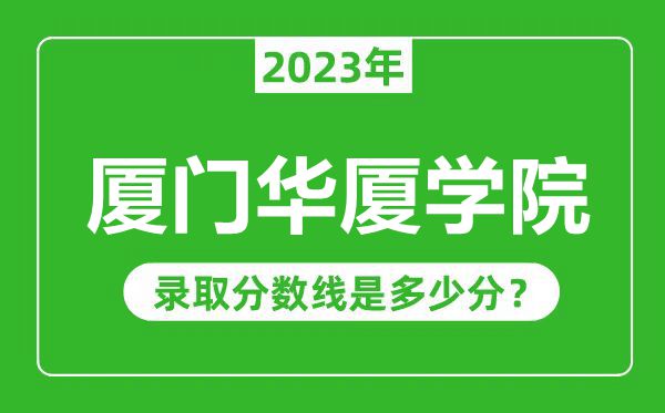廈門華廈學(xué)院2023年錄取分?jǐn)?shù)線是多少分(含2021-2022歷年)