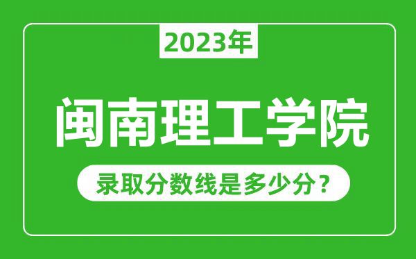 閩南理工學(xué)院2023年錄取分數(shù)線是多少分(含2021-2022歷年)