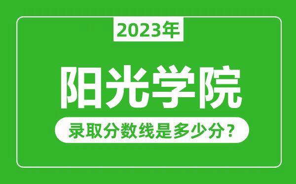 陽(yáng)光學(xué)院2023年錄取分?jǐn)?shù)線(xiàn)是多少分(含2021-2022歷年)