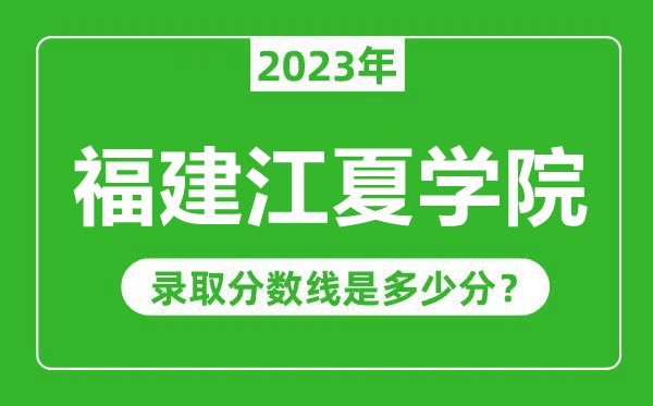 福建江夏學(xué)院2023年錄取分?jǐn)?shù)線是多少分(含2021-2022歷年)