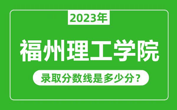 福州理工學(xué)院2023年錄取分?jǐn)?shù)線是多少分(含2021-2022歷年)