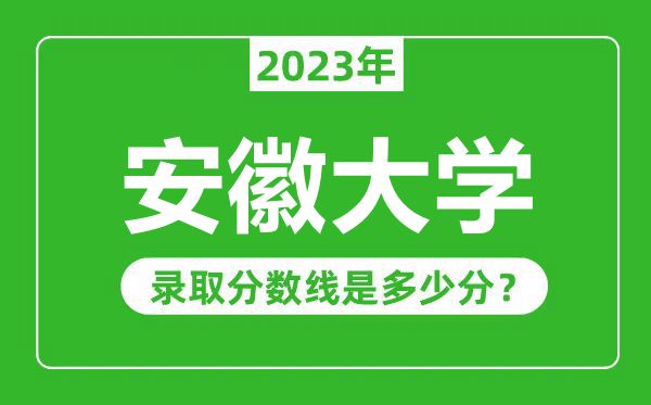 安徽大學(xué)2023年錄取分?jǐn)?shù)線(xiàn)是多少分(含2021-2022歷年)