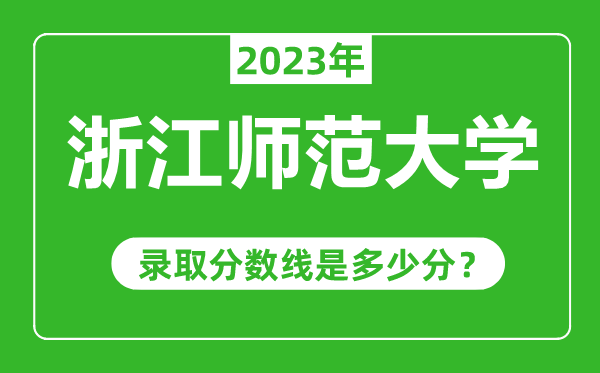 浙江師范大學(xué)2023年錄取分?jǐn)?shù)線是多少分（含2021-2022歷年）