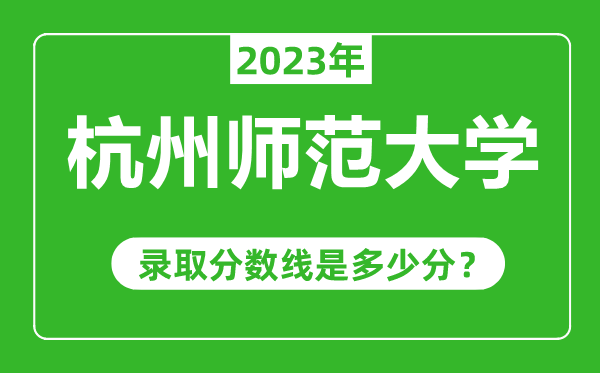 杭州師范大學(xué)2023年錄取分?jǐn)?shù)線是多少分（含2021-2022歷年）