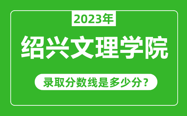紹興文理學(xué)院2023年錄取分?jǐn)?shù)線是多少分（含2021-2022歷年）