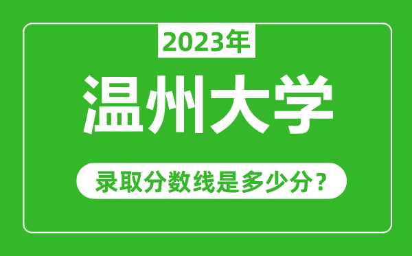 溫州大學(xué)2023年錄取分數(shù)線是多少分(含2021-2022歷年)