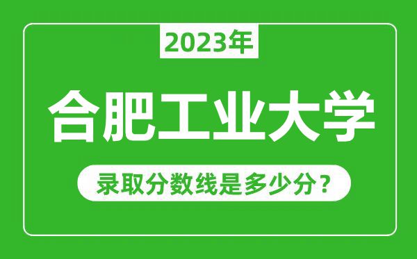 合肥工業(yè)大學(xué)2023年錄取分?jǐn)?shù)線是多少分(含2021-2022歷年)
