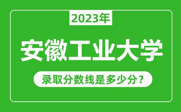 安徽工業(yè)大學(xué)2023年錄取分?jǐn)?shù)線是多少分(含2021-2022歷年)