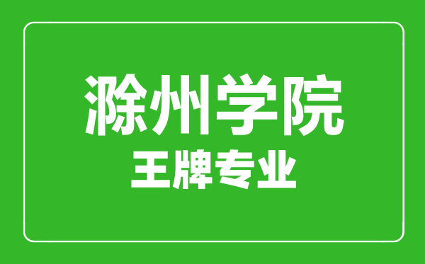 滁州學(xué)院王牌專業(yè)有哪些,某某最好的專業(yè)是什么