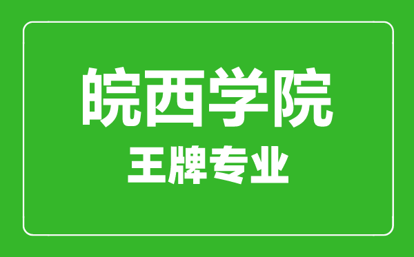 皖西學院王牌專業(yè)有哪些,某某最好的專業(yè)是什么