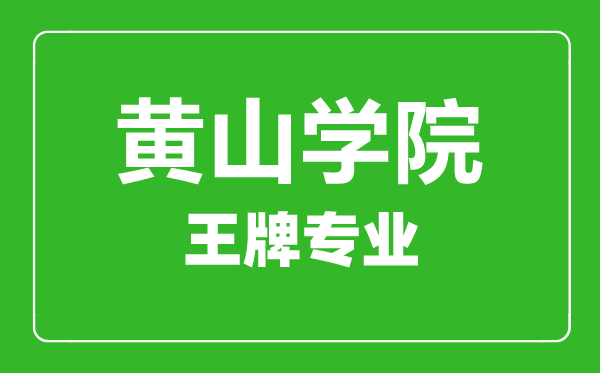 黃山學(xué)院王牌專(zhuān)業(yè)有哪些,某某最好的專(zhuān)業(yè)是什么