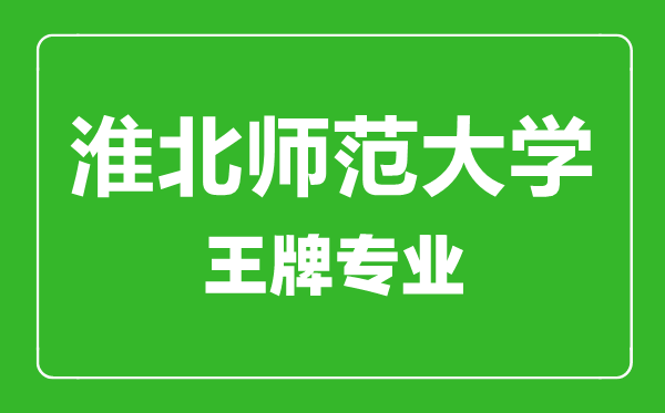 淮北師范大學王牌專業(yè)有哪些,某某最好的專業(yè)是什么