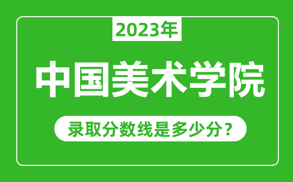 中國美術(shù)學(xué)院2023年錄取分?jǐn)?shù)線是多少分(含2021-2022歷年)