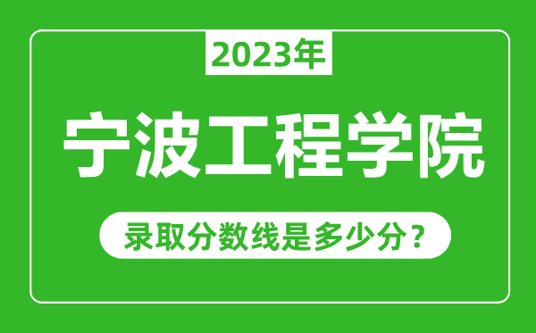 寧波工程學(xué)院2023年錄取分?jǐn)?shù)線是多少分(含2021-2022歷年)
