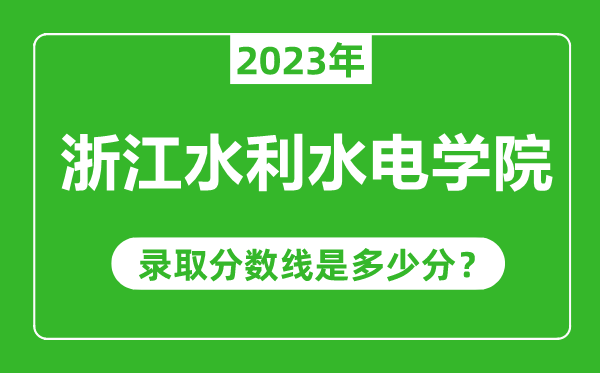 浙江水利水電學院2023年錄取分數(shù)線是多少分(含2021-2022歷年)