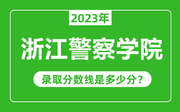 浙江警察學(xué)院2023年錄取分?jǐn)?shù)線是多少分(含2021-2022歷年)