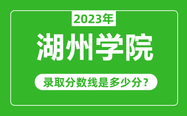 湖州學(xué)院2023年錄取分?jǐn)?shù)線是多少分(含2021-2022歷年)