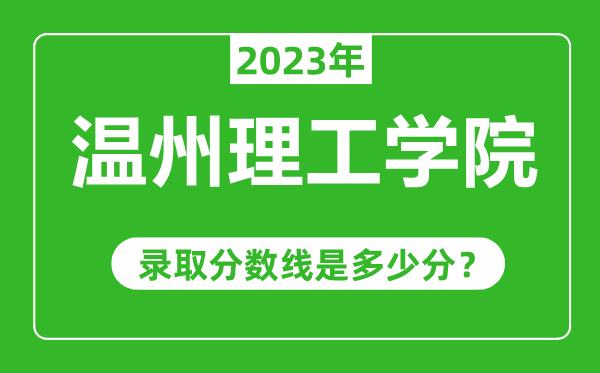 溫州理工學(xué)院2023年錄取分?jǐn)?shù)線是多少分(含2021-2022歷年)