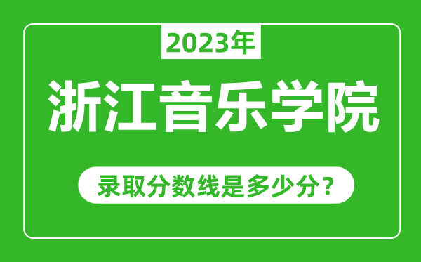 浙江音樂(lè)學(xué)院2023年錄取分?jǐn)?shù)線是多少分(含2021-2022歷年)