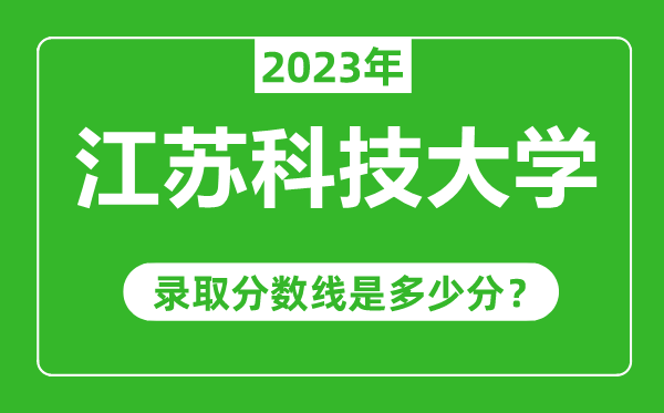 江蘇科技大學(xué)2023年錄取分?jǐn)?shù)線是多少分(含2021-2022歷年)