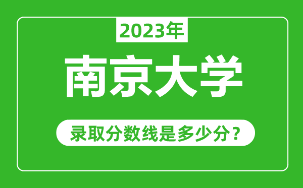 南京大學(xué)2023年錄取分?jǐn)?shù)線是多少分(含2021-2022歷年)