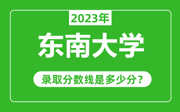 東南大學(xué)2023年錄取分?jǐn)?shù)線是多少分(含2021-2022歷年)