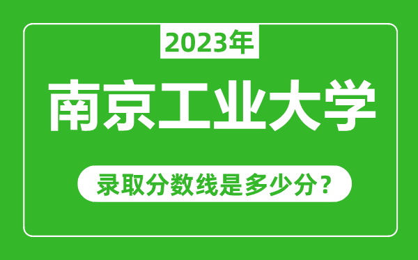 南京工業(yè)大學2023年錄取分數線是多少分(含2021-2022歷年)