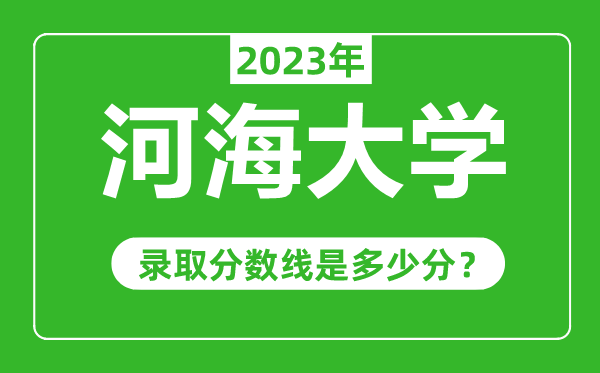 河海大學(xué)2023年錄取分?jǐn)?shù)線是多少分(含2021-2022歷年)