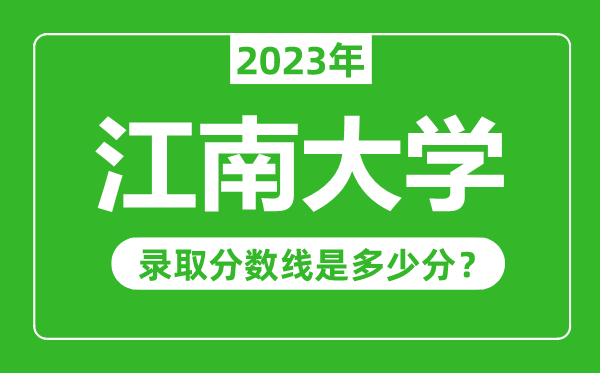 江南大學(xué)2023年錄取分?jǐn)?shù)線是多少分(含2021-2022歷年)
