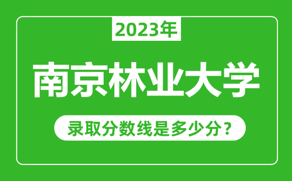 南京林業(yè)大學(xué)2023年錄取分?jǐn)?shù)線是多少分(含2021-2022歷年)
