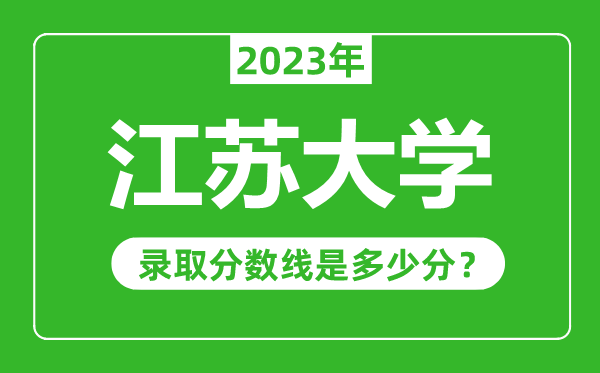 江蘇大學(xué)2023年錄取分?jǐn)?shù)線是多少分(含2021-2022歷年)