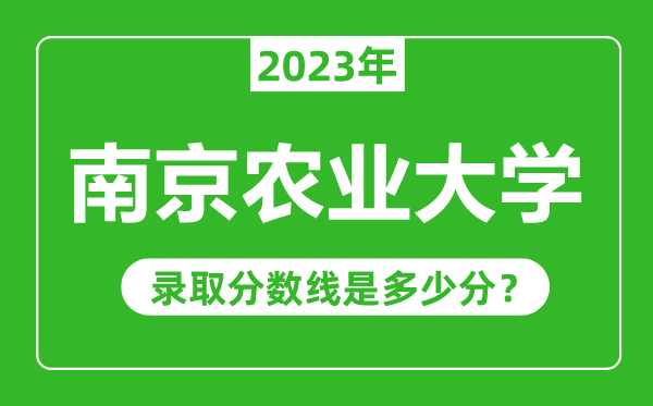 南京農業(yè)大學2023年錄取分數(shù)線是多少分(含2021-2022歷年)