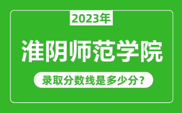 淮陰師范學(xué)院2023年錄取分?jǐn)?shù)線是多少分（含2021-2022歷年）
