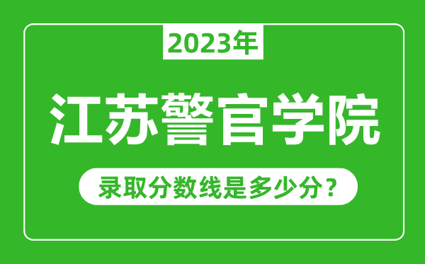 江蘇警官學(xué)院2023年錄取分?jǐn)?shù)線是多少分（含2021-2022歷年）