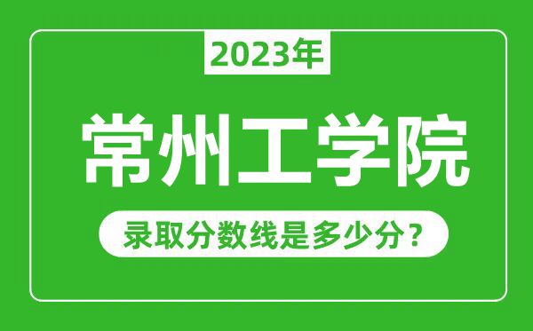 常州工學(xué)院2023年錄取分?jǐn)?shù)線是多少分(含2021-2022歷年)