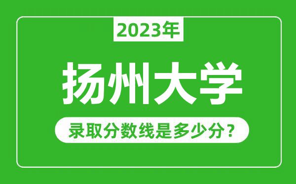 揚(yáng)州大學(xué)2023年錄取分?jǐn)?shù)線是多少分(含2021-2022歷年)