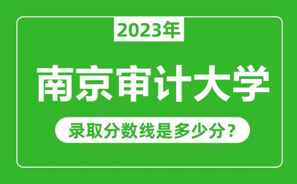 南京審計(jì)大學(xué)2023年錄取分?jǐn)?shù)線是多少分(含2021-2022歷年)