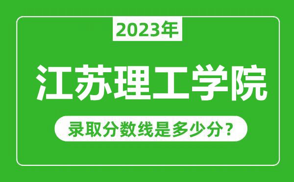 江蘇理工學(xué)院2023年錄取分?jǐn)?shù)線是多少分(含2021-2022歷年)