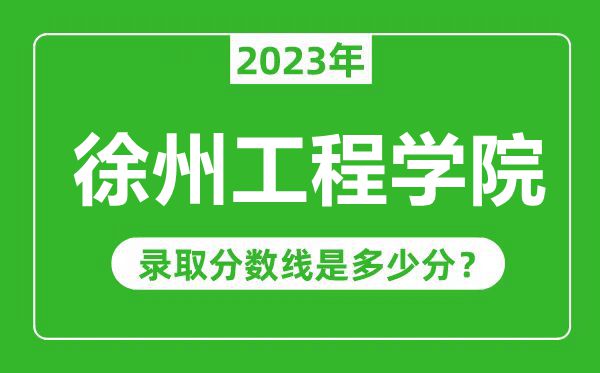徐州工程學(xué)院2023年錄取分?jǐn)?shù)線是多少分(含2021-2022歷年)