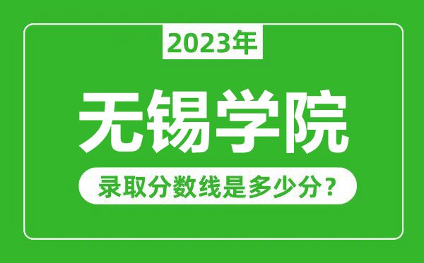 無錫學(xué)院2023年錄取分?jǐn)?shù)線是多少分(含2021-2022歷年)