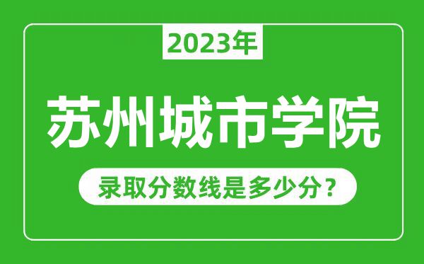 蘇州城市學(xué)院2023年錄取分數(shù)線是多少分(含2021-2022歷年)