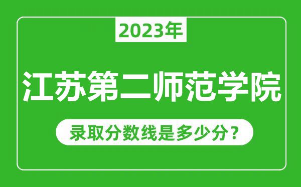 江蘇第二師范學(xué)院2023年錄取分?jǐn)?shù)線是多少分(含2021-2022歷年)