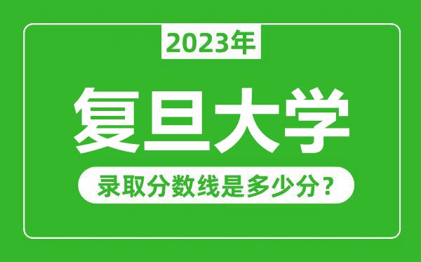 復旦大學2023年錄取分數線是多少分(含2021-2022歷年)