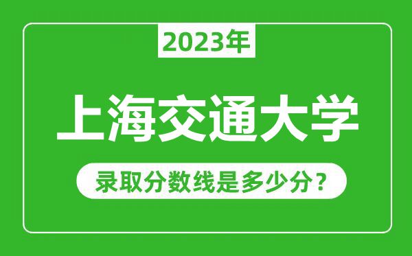 上海交通大學(xué)2023年錄取分?jǐn)?shù)線是多少分(含2021-2022歷年)