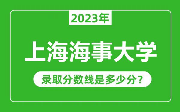 上海海事大學(xué)2023年錄取分?jǐn)?shù)線是多少分(含2021-2022歷年)