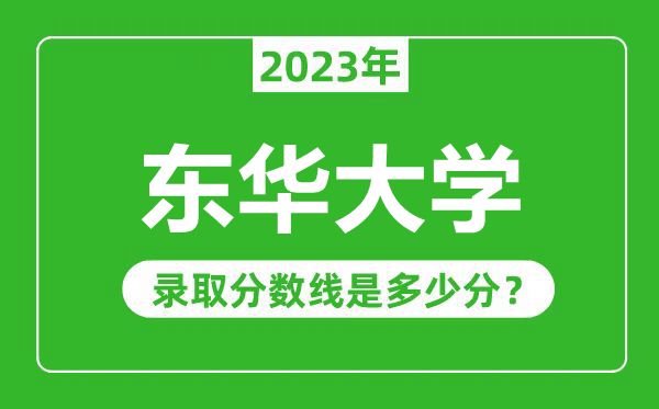 東華大學(xué)2023年錄取分?jǐn)?shù)線是多少分(含2021-2022歷年)