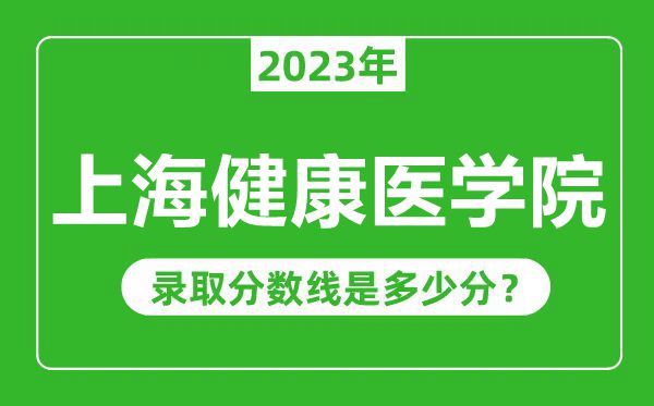 上海健康醫(yī)學(xué)院2023年錄取分?jǐn)?shù)線是多少分(含2021-2022歷年)