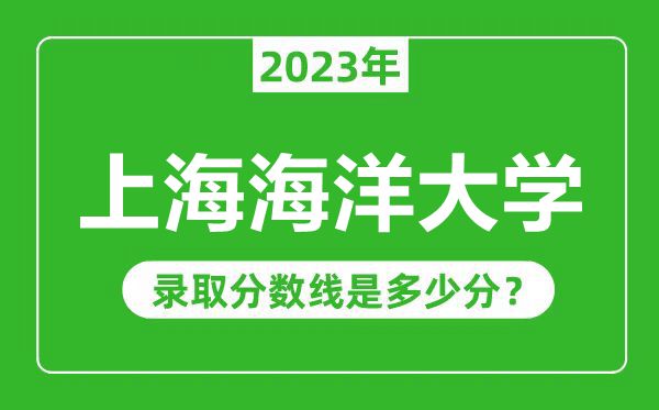 上海海洋大學(xué)2023年錄取分?jǐn)?shù)線是多少分(含2021-2022歷年)