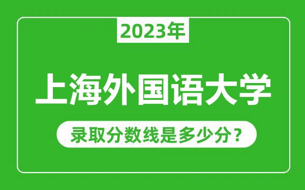 上海外國語大學(xué)2023年錄取分?jǐn)?shù)線是多少分(含2021-2022歷年)