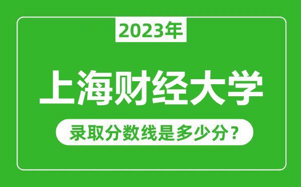 上海財(cái)經(jīng)大學(xué)2023年錄取分?jǐn)?shù)線是多少分(含2021-2022歷年)